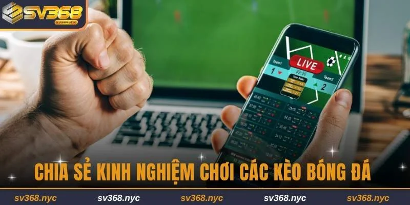 Chia sẻ hữu ích kinh nghiệm chơi các kèo bóng đá từ chuyên gia