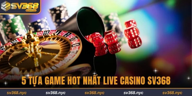Danh sách 5 tựa game hot nhất Live Casino SV368